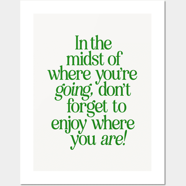 In The Midst of Where You're Going Don't Forget to Enjoy Where You Are by The Motivated Type in Green and White Wall Art by MotivatedType